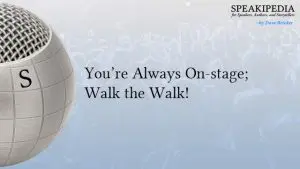 You’re Always On-stage; Walk the Walk!