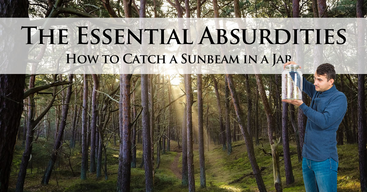 The Essential Absurdities : How to Catch a Sunbeam in a Jar