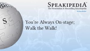 You’re Always On-stage; Walk the Walk!